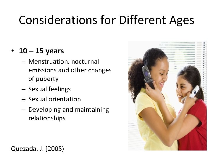 Considerations for Different Ages • 10 – 15 years – Menstruation, nocturnal emissions and
