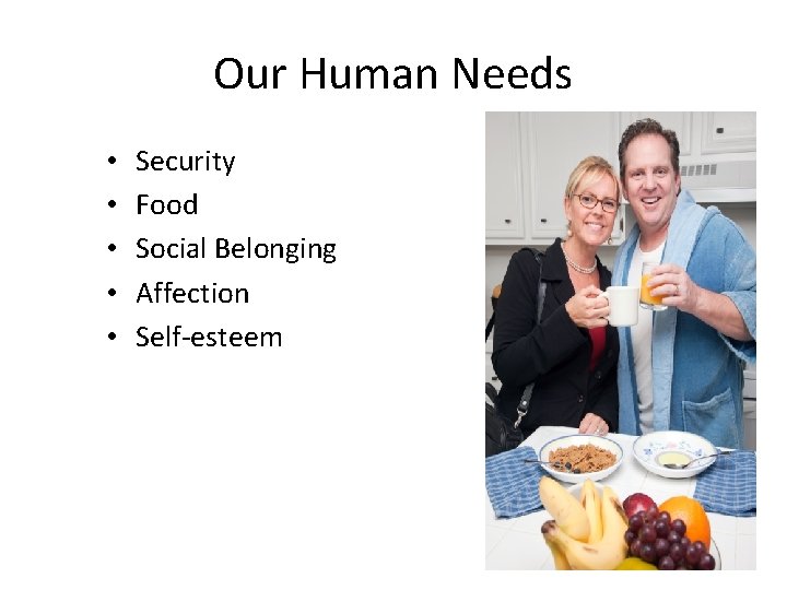 Our Human Needs • • • Security Food Social Belonging Affection Self-esteem 