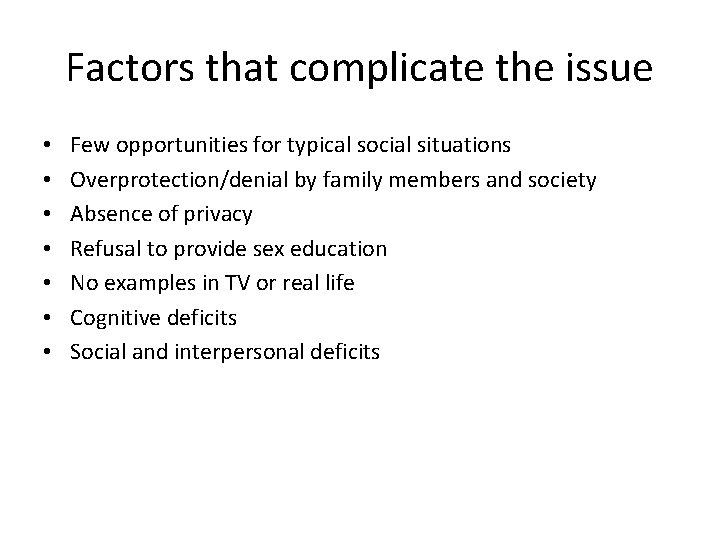 Factors that complicate the issue • • Few opportunities for typical social situations Overprotection/denial