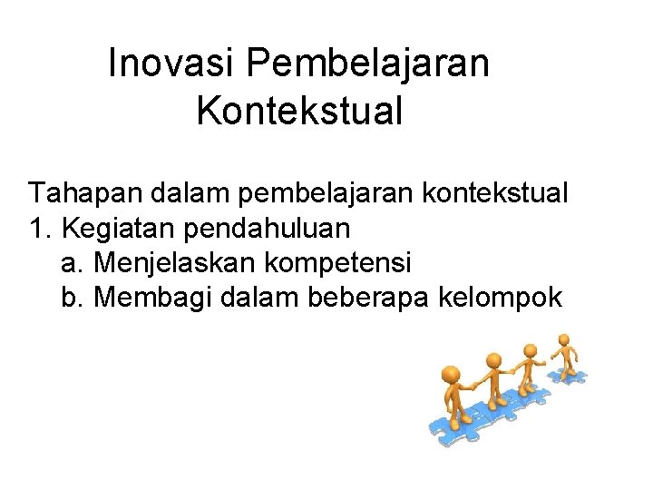 Inovasi Pembelajaran Kontekstual Tahapan dalam pembelajaran kontekstual 1. Kegiatan pendahuluan a. Menjelaskan kompetensi b.