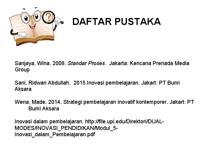 DAFTAR PUSTAKA Sanjaya, Wina. 2008. Standar Proses. Jakarta: Kencana Prenada Media Group Sani, Ridwan