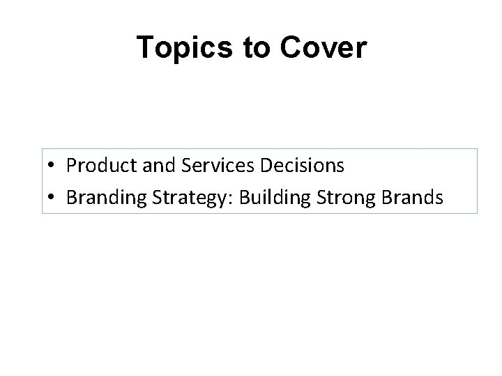 Topics to Cover • Product and Services Decisions • Branding Strategy: Building Strong Brands