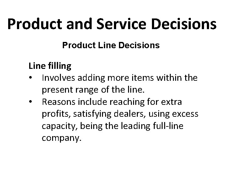 Product and Service Decisions Product Line Decisions Line filling • Involves adding more items