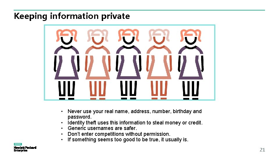 Keeping information private • Never use your real name, address, number, birthday and password.