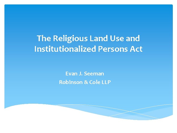 The Religious Land Use and Institutionalized Persons Act Evan J. Seeman Robinson & Cole