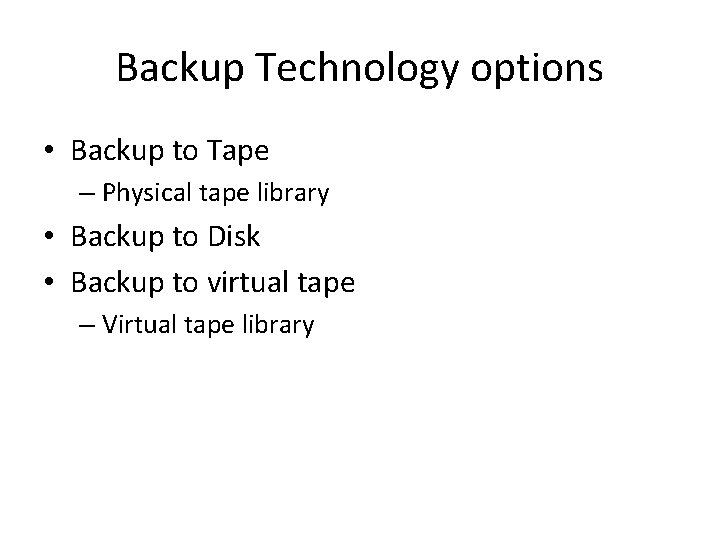 Backup Technology options • Backup to Tape – Physical tape library • Backup to