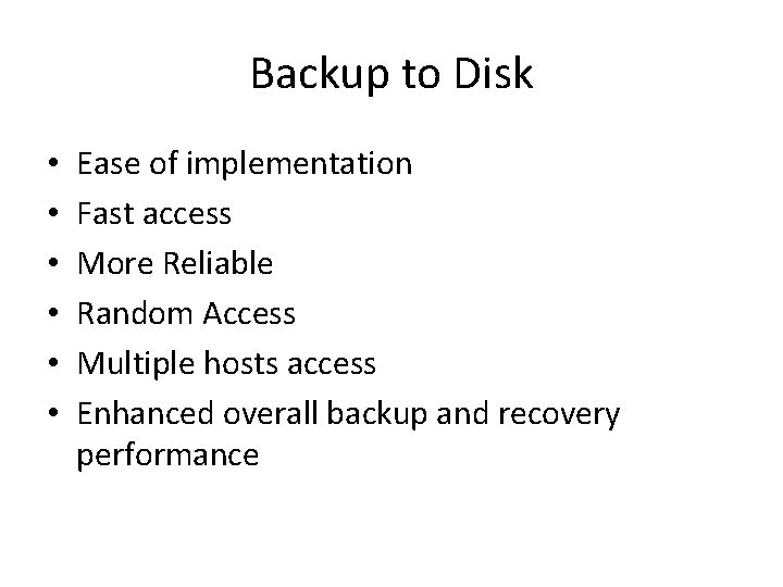 Backup to Disk • • • Ease of implementation Fast access More Reliable Random