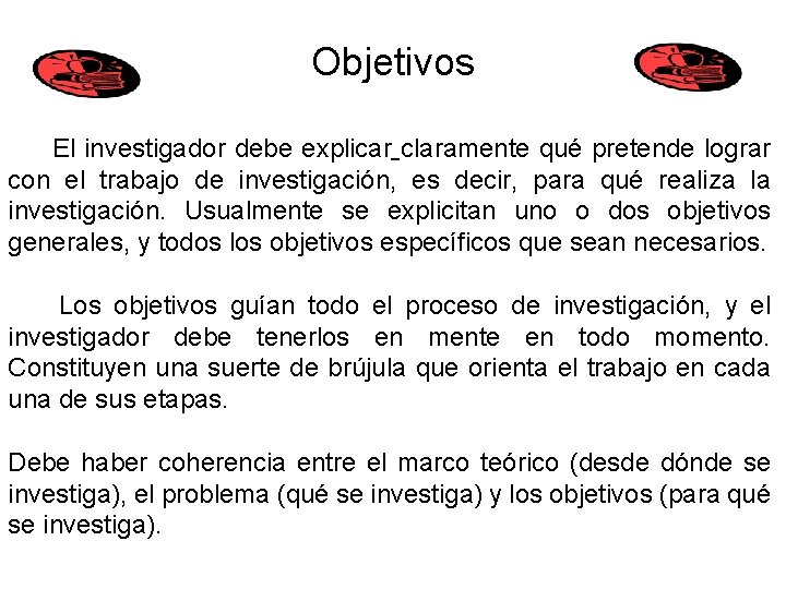 Objetivos El investigador debe explicar claramente qué pretende lograr con el trabajo de investigación,