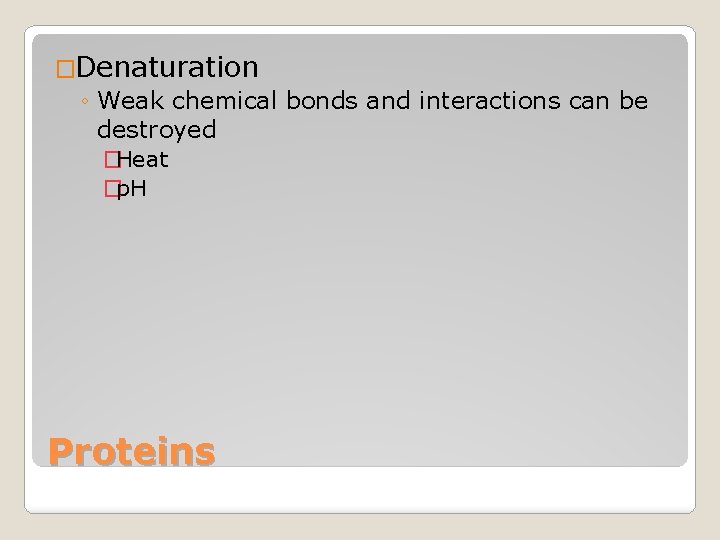 �Denaturation ◦ Weak chemical bonds and interactions can be destroyed �Heat �p. H Proteins