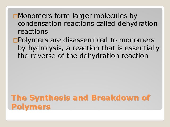 �Monomers form larger molecules by condensation reactions called dehydration reactions �Polymers are disassembled to