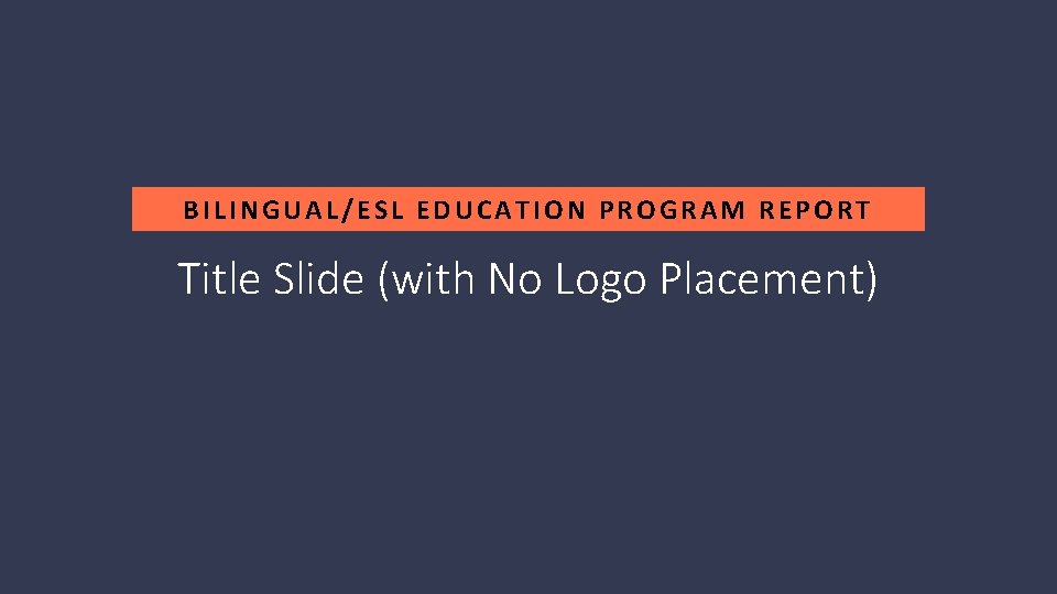BILINGUAL/ESL EDUCATION PROGRAM REPORT Title Slide (with No Logo Placement) 