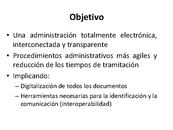 Objetivo • Una administración totalmente electrónica, interconectada y transparente • Procedimientos administrativos más agiles