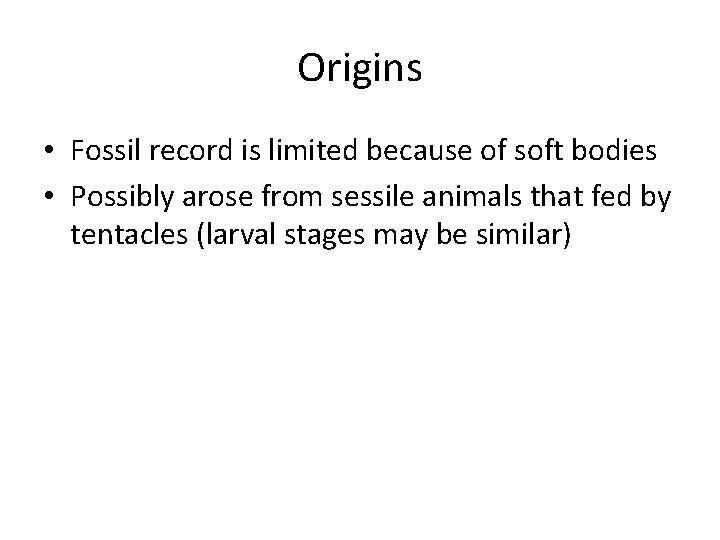 Origins • Fossil record is limited because of soft bodies • Possibly arose from
