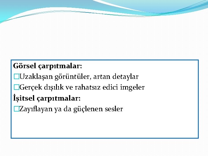 Görsel çarpıtmalar: �Uzaklaşan görüntüler, artan detaylar �Gerçek dışılık ve rahatsız edici imgeler İşitsel çarpıtmalar: