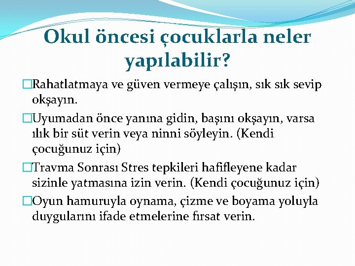 Okul öncesi çocuklarla neler yapılabilir? �Rahatlatmaya ve güven vermeye çalışın, sık sevip okşayın. �Uyumadan