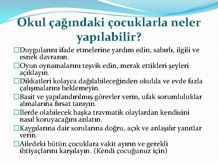 Okul çağındaki çocuklarla neler yapılabilir? �Duygularını ifade etmelerine yardım edin, sabırlı, ilgili ve esnek