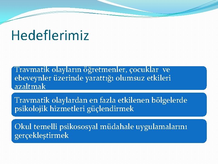 Hedeflerimiz Travmatik olayların öğretmenler, çocuklar ve ebeveynler üzerinde yarattığı olumsuz etkileri azaltmak Travmatik olaylardan