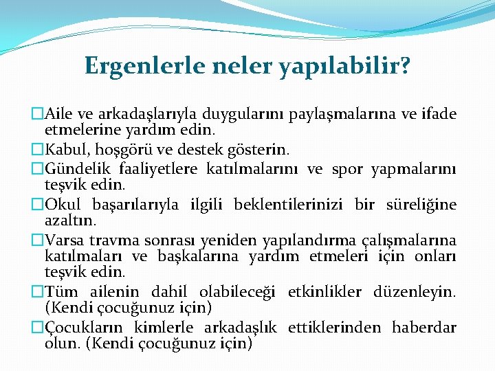 Ergenlerle neler yapılabilir? �Aile ve arkadaşlarıyla duygularını paylaşmalarına ve ifade etmelerine yardım edin. �Kabul,