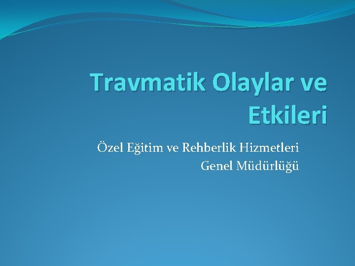 Travmatik Olaylar ve Etkileri Özel Eğitim ve Rehberlik Hizmetleri Genel Müdürlüğü 