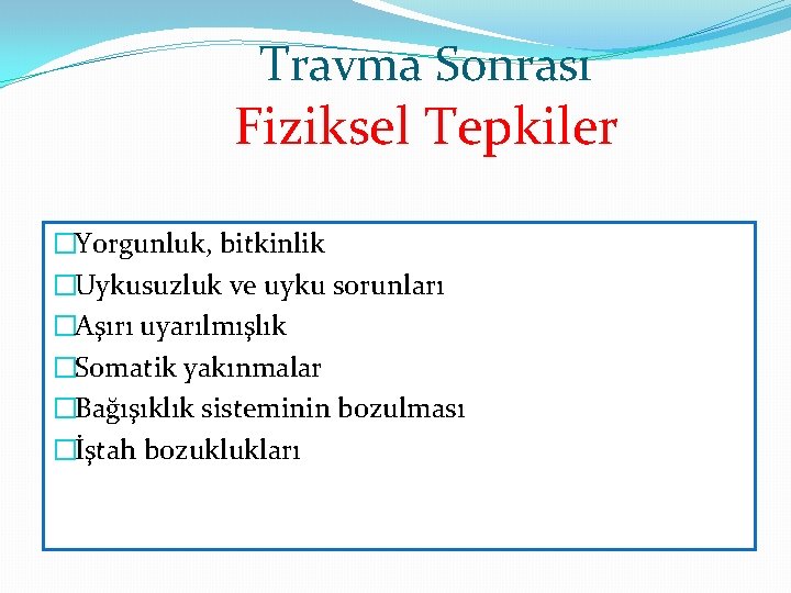 Travma Sonrası Fiziksel Tepkiler �Yorgunluk, bitkinlik �Uykusuzluk ve uyku sorunları �Aşırı uyarılmışlık �Somatik yakınmalar