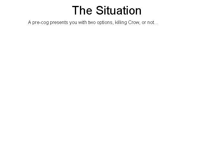 The Situation A pre-cog presents you with two options, killing Crow, or not… 