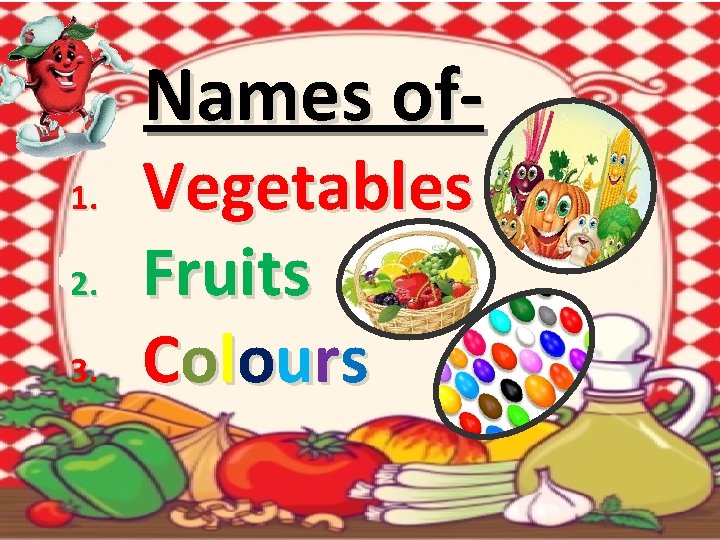 Names of- 1. 2. 3. Vegetables Fruits Co l o u r s 