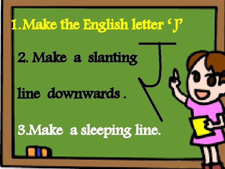1. Make the English letter ‘ J’ 2. Make a slanting line downwards. 3.