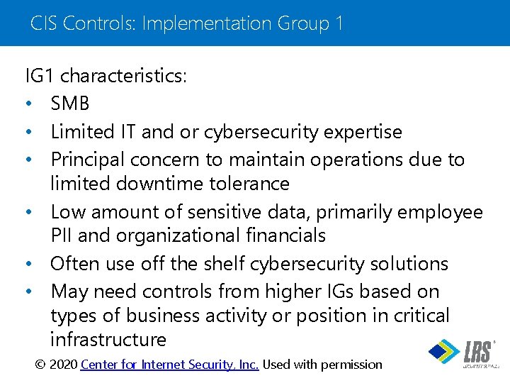 CIS Controls: Implementation Group 1 IG 1 characteristics: • SMB • Limited IT and