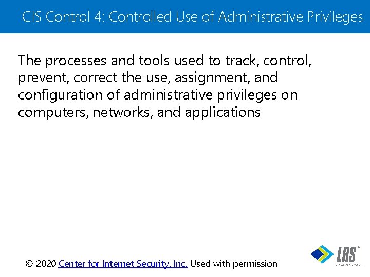 CIS Control 4: Controlled Use of Administrative Privileges The processes and tools used to