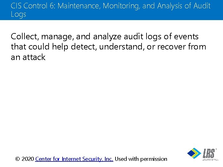 CIS Control 6: Maintenance, Monitoring, and Analysis of Audit Logs Collect, manage, and analyze