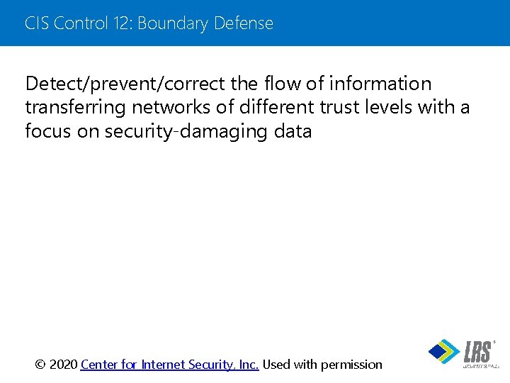 CIS Control 12: Boundary Defense Detect/prevent/correct the flow of information transferring networks of different