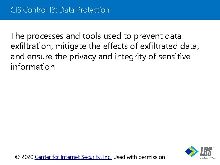 CIS Control 13: Data Protection The processes and tools used to prevent data exfiltration,
