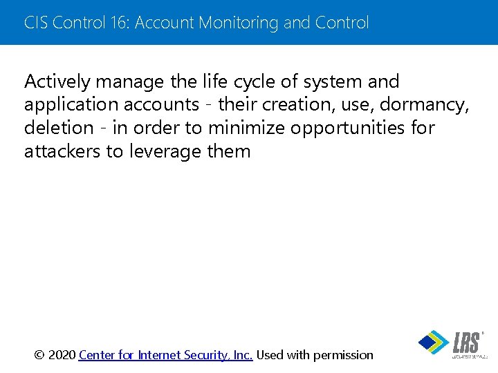 CIS Control 16: Account Monitoring and Control Actively manage the life cycle of system