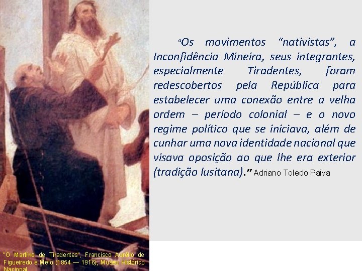 “Os movimentos “nativistas”, a Inconfidência Mineira, seus integrantes, especialmente Tiradentes, foram redescobertos pela República