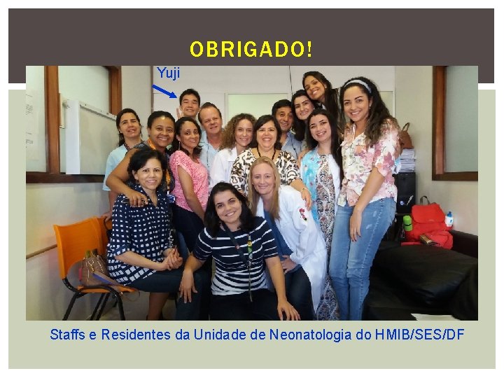 OBRIGADO! Yuji Staffs e Residentes da Unidade de Neonatologia do HMIB/SES/DF 