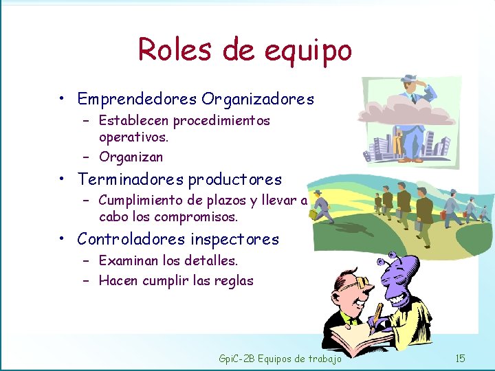 Roles de equipo • Emprendedores Organizadores – Establecen procedimientos operativos. – Organizan • Terminadores