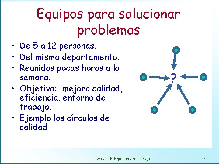 Equipos para solucionar problemas • De 5 a 12 personas. • Del mismo departamento.