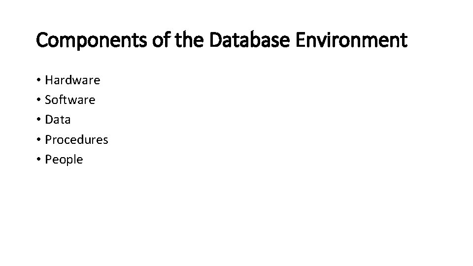 Components of the Database Environment • Hardware • Software • Data • Procedures • Components of the Database Environment • Hardware • Software • Data • Procedures •
