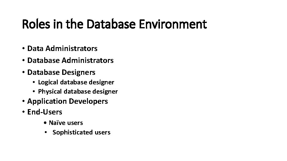 Roles in the Database Environment • Data Administrators • Database Designers • Logical database Roles in the Database Environment • Data Administrators • Database Designers • Logical database