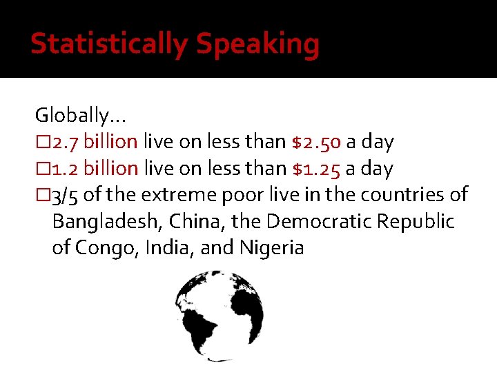 Statistically Speaking Globally… � 2. 7 billion live on less than $2. 50 a