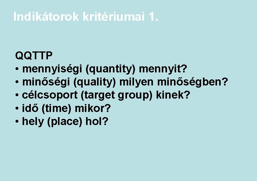 Indikátorok kritériumai 1. QQTTP • mennyiségi (quantity) mennyit? • minőségi (quality) milyen minőségben? •