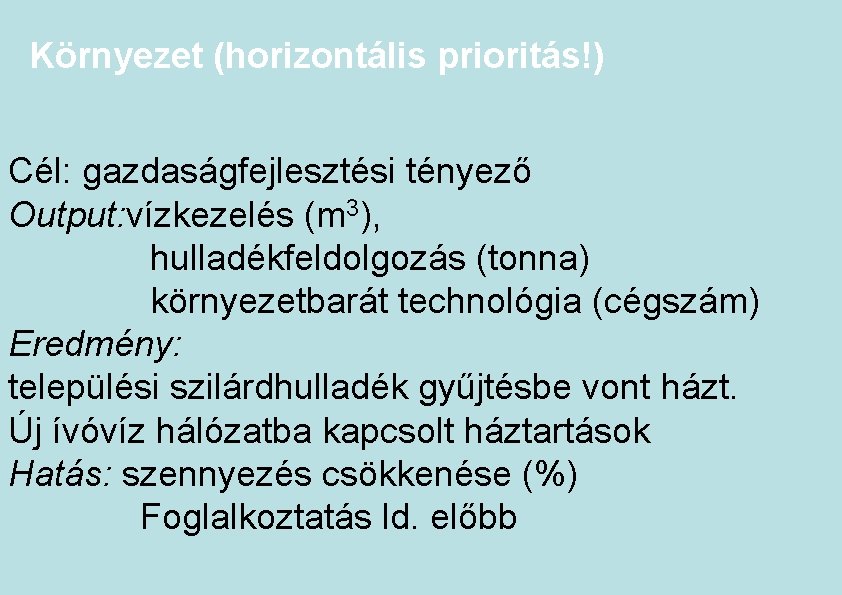 Környezet (horizontális prioritás!) Cél: gazdaságfejlesztési tényező Output: vízkezelés (m 3), hulladékfeldolgozás (tonna) környezetbarát technológia