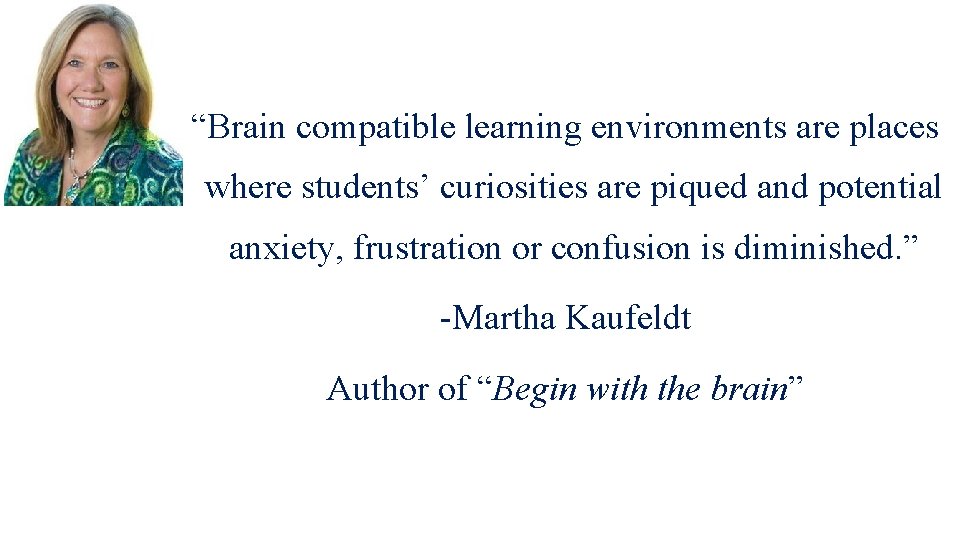 “Brain compatible learning environments are places where students’ curiosities are piqued and potential anxiety,