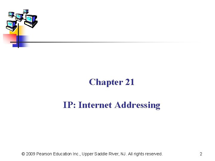 Chapter 21 IP: Internet Addressing © 2009 Pearson Education Inc. , Upper Saddle River,