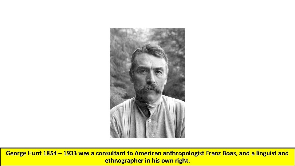 George Hunt 1854 – 1933 was a consultant to American anthropologist Franz Boas, and