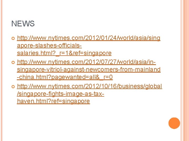 NEWS http: //www. nytimes. com/2012/01/24/world/asia/sing apore-slashes-officialssalaries. html? _r=1&ref=singapore http: //www. nytimes. com/2012/07/27/world/asia/insingapore-vitriol-against-newcomers-from-mainland -china. html?