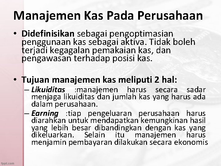 Manajemen Kas Pada Perusahaan • Didefinisikan sebagai pengoptimasian penggunaan kas sebagai aktiva. Tidak boleh