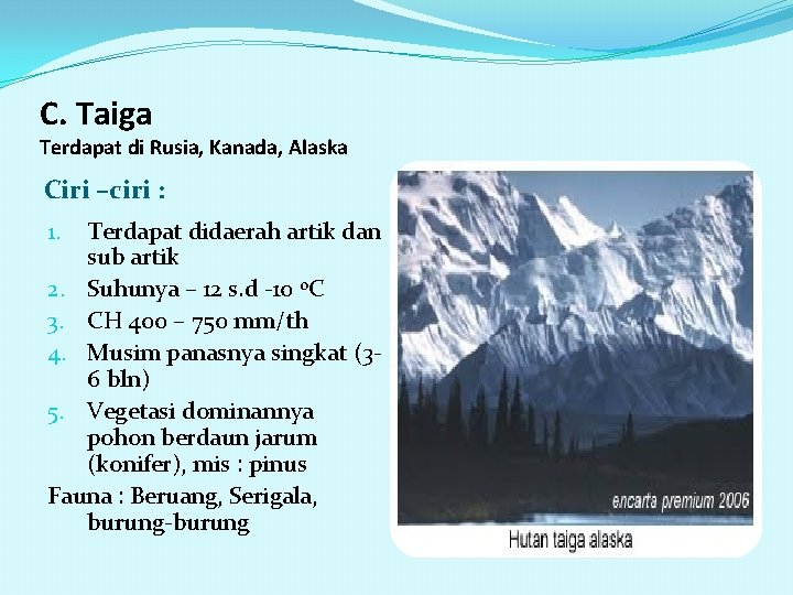 C. Taiga Terdapat di Rusia, Kanada, Alaska Ciri –ciri : Terdapat didaerah artik dan