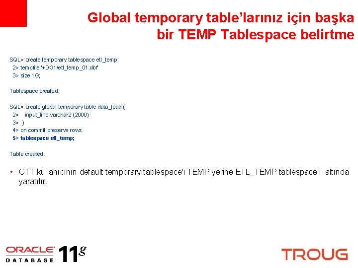 Global temporary table’larınız için başka bir TEMP Tablespace belirtme SQL> create temporary tablespace etl_temp