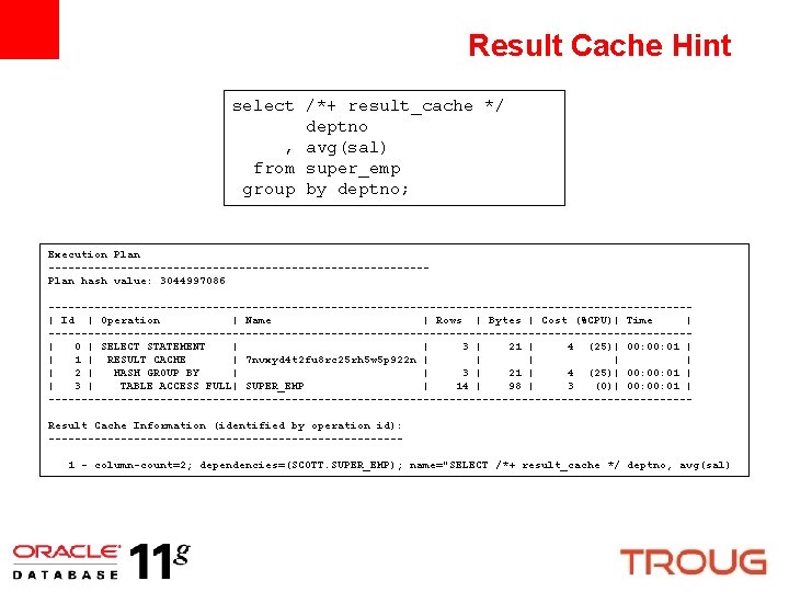 Result Cache Hint select /*+ result_cache */ deptno , avg(sal) from super_emp group by